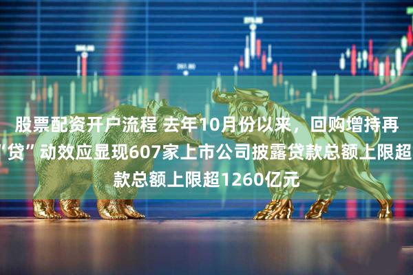 股票配资开户流程 去年10月份以来，回购增持再贷款工具“贷”动效应显现607家上市公司披露贷款总额上限超1260亿元