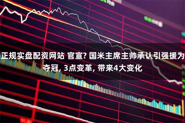 正规实盘配资网站 官宣? 国米主席主帅承认引强援为夺冠, 3点变革, 带来4大变化