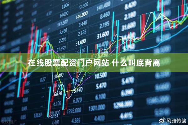 在线股票配资门户网站 什么叫底背离