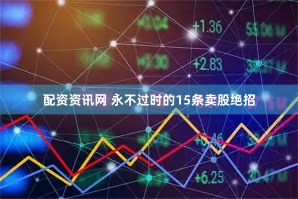 配资资讯网 永不过时的15条卖股绝招