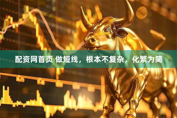 配资网首页 做短线，根本不复杂，化繁为简