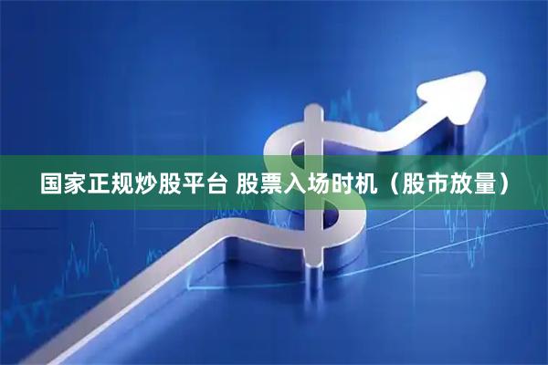 国家正规炒股平台 股票入场时机（股市放量）