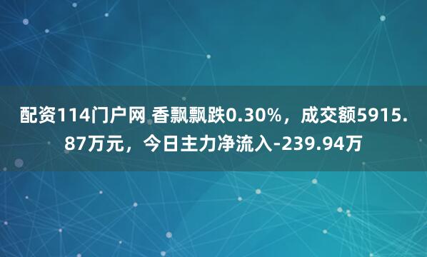 配资114门户网 香飘飘跌0.30%，成交额5915.87万元，今日主力净流入-239.94万
