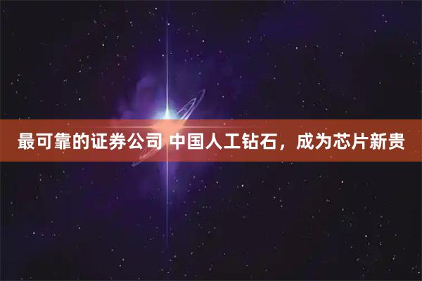最可靠的证券公司 中国人工钻石，成为芯片新贵
